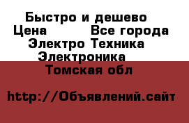 Быстро и дешево › Цена ­ 500 - Все города Электро-Техника » Электроника   . Томская обл.